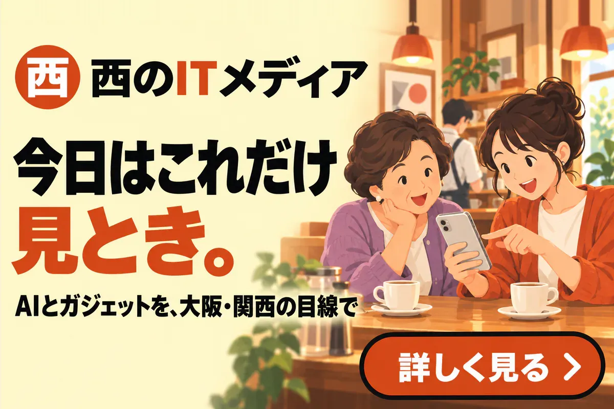 西のITメディア。今日はこれだけ見とき。AIとガジェットを、大阪・関西の目線で